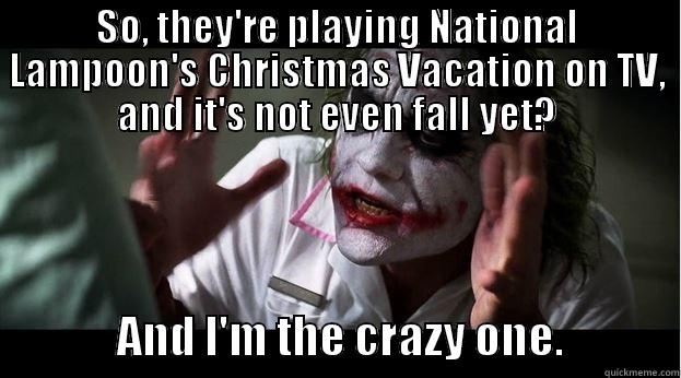 SO, THEY'RE PLAYING NATIONAL LAMPOON'S CHRISTMAS VACATION ON TV, AND IT'S NOT EVEN FALL YET?               AND I'M THE CRAZY ONE.             Joker Mind Loss