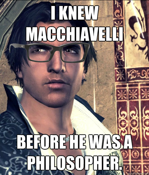 I knew Macchiavelli BEFORE he was a philosopher. - I knew Macchiavelli BEFORE he was a philosopher.  Hipster Ezio Auditore