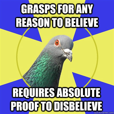 grasps for any reason to believe requires absolute proof to disbelieve  Religion Pigeon