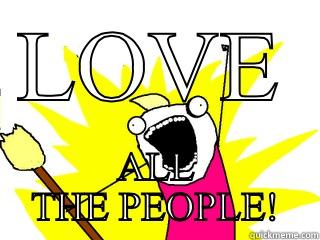 LOVE ALL THE PEOPLE! All The Things