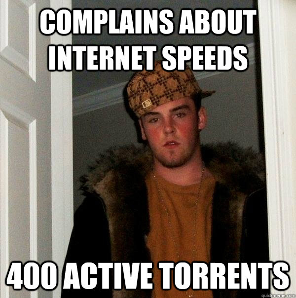 Complains about internet speeds 400 active torrents  Scumbag Steve