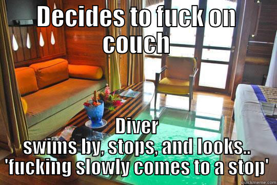 DECIDES TO FUCK ON COUCH DIVER SWIMS BY, STOPS, AND LOOKS.. 'FUCKING SLOWLY COMES TO A STOP' Misc