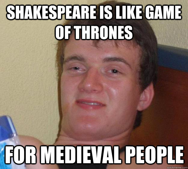 Shakespeare is like Game of Thrones For Medieval people  10 Guy