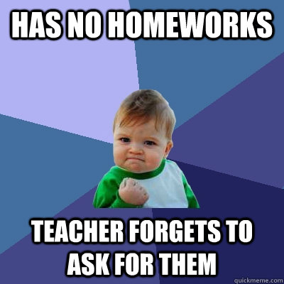 Has no Homeworks Teacher forgets to ask for them - Has no Homeworks Teacher forgets to ask for them  Success Kid