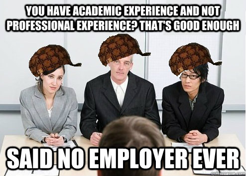 you have academic experience and not professional experience? that's good enough said no employer ever  Scumbag Employer