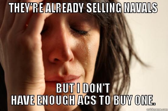 THEY'RE ALREADY SELLING NAVALS BUT I DON'T HAVE ENOUGH ACS TO BUY ONE. First World Problems