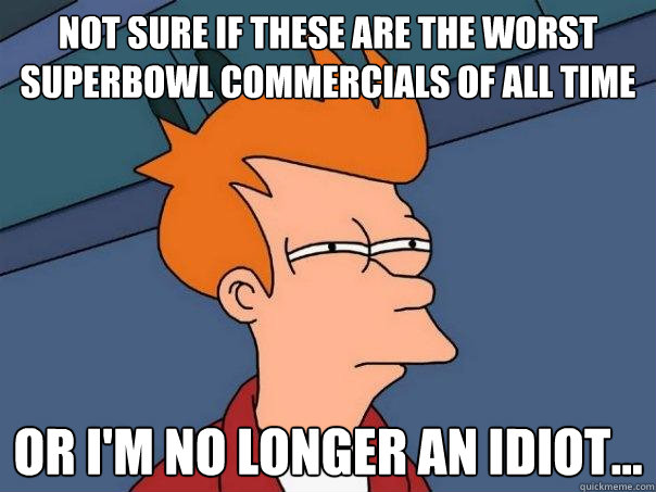 Not sure if these are the worst Superbowl commercials of all time Or I'm no longer an idiot...  Futurama Fry