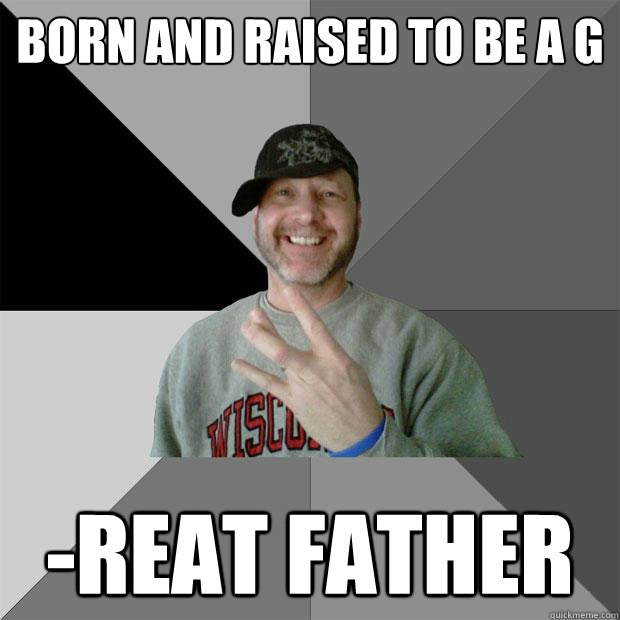 Born and raised to be a g -reat father  Hood Dad