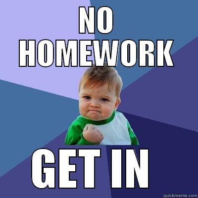 NO HOMEWORK GET IN  Success Kid