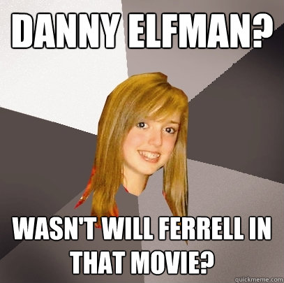 Danny Elfman? Wasn't Will Ferrell in that movie?  Musically Oblivious 8th Grader