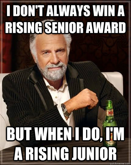 I don't always win a rising senior award but when i do, I'm a rising junior  The Most Interesting Man In The World