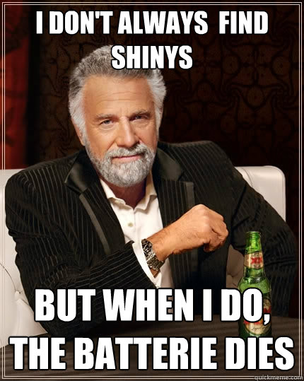 I don't always  find shinys But when I do, the batterie dies - I don't always  find shinys But when I do, the batterie dies  The Most Interesting Man In The World