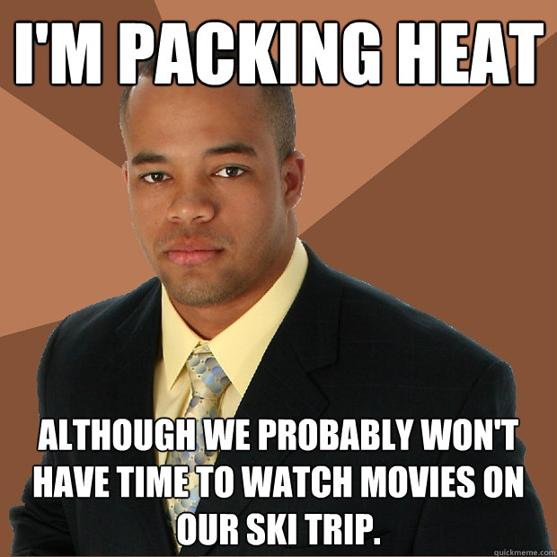 I'm packing Heat although we probably won't have time to watch movies on our ski trip.  Successful Black Man