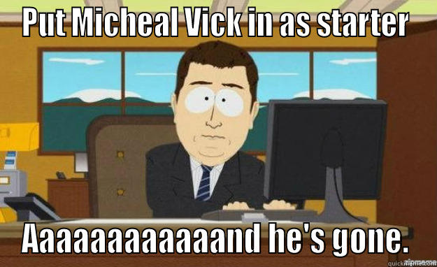 PUT MICHEAL VICK IN AS STARTER AAAAAAAAAAAAND HE'S GONE. aaaand its gone