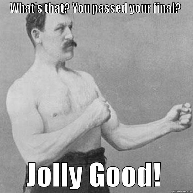 WHAT'S THAT? YOU PASSED YOUR FINAL? JOLLY GOOD! overly manly man