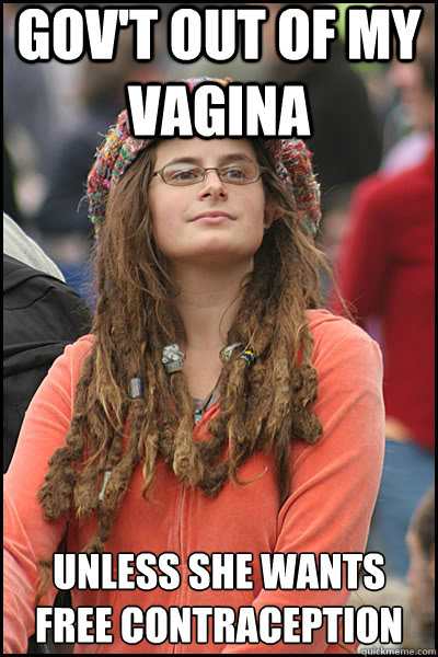 Gov't out of my vagina unless she wants free contraception   liberal college girl