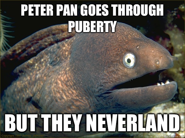 Peter Pan goes through puberty But they neverland  Bad Joke Eel