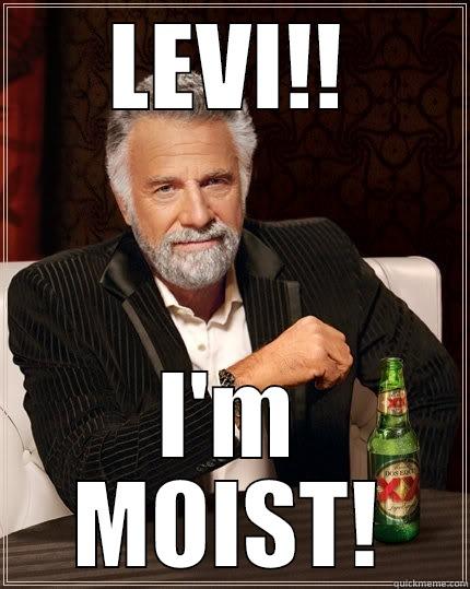 LEVI!! I'M MOIST! The Most Interesting Man In The World