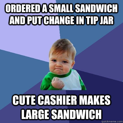 Ordered a small sandwich and put change in tip jar cute cashier makes large sandwich  Success Kid