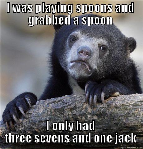 I WAS PLAYING SPOONS AND GRABBED A SPOON I ONLY HAD THREE SEVENS AND ONE JACK Confession Bear