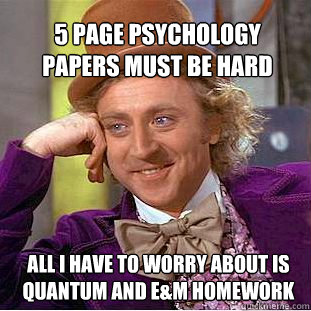 5 page psychology papers must be hard all i have to worry about is quantum and e&m homework  Willy Wonka Meme