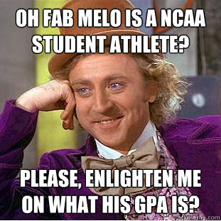 Oh Fab Melo is a NCAA Student Athlete? Please, Enlighten me on what his gpa is?  Condescending Wonka