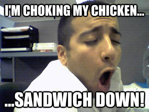 I'm choking my chicken... ...sandwich down! - I'm choking my chicken... ...sandwich down!  O Face