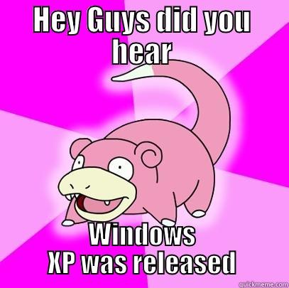 HEY GUYS DID YOU HEAR WINDOWS XP WAS RELEASED Slowpoke