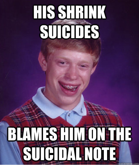 his shrink suicides  blames him on the suicidal note  Bad Luck Brian