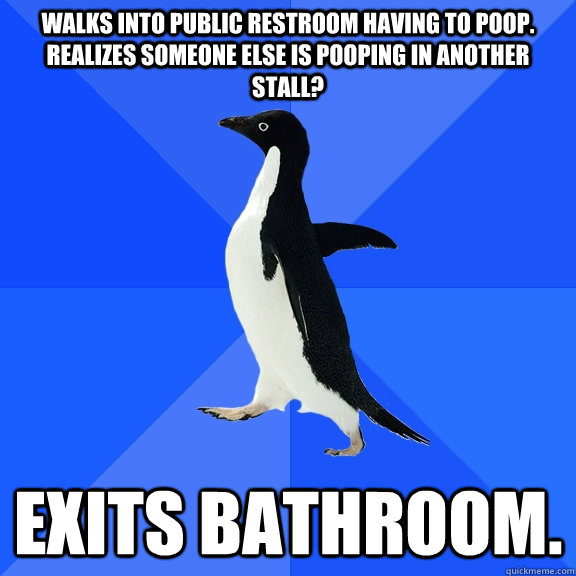 Walks into public restroom having to poop. Realizes someone else is pooping in another stall? Exits bathroom. - Walks into public restroom having to poop. Realizes someone else is pooping in another stall? Exits bathroom.  Socially Awkward Penguin