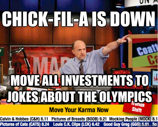 Chick-fil-a is down
 move all investments to jokes about the olympics - Chick-fil-a is down
 move all investments to jokes about the olympics  Mad Karma with Jim Cramer