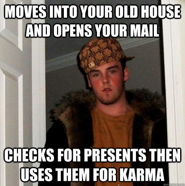 moves into your old house and opens your mail checks for presents then uses them for karma - moves into your old house and opens your mail checks for presents then uses them for karma  Scumbag Steve