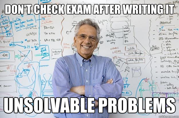 Don't check exam after writing it Unsolvable problems  Engineering Professor