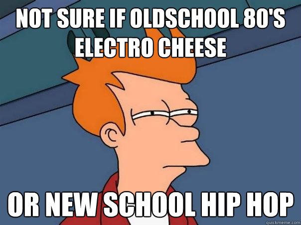 Not sure if oldschool 80's electro cheese Or new school hip hop  Futurama Fry