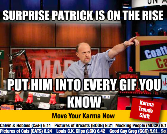 Surprise Patrick is on the rise
 Put him into every gif you know  Mad Karma with Jim Cramer