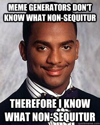 Meme Generators don't know what Non-Sequitur Therefore I know what non-sequitur - Meme Generators don't know what Non-Sequitur Therefore I know what non-sequitur  Non-sequitur Carlton