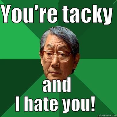 YOU'RE TACKY  AND I HATE YOU!  High Expectations Asian Father