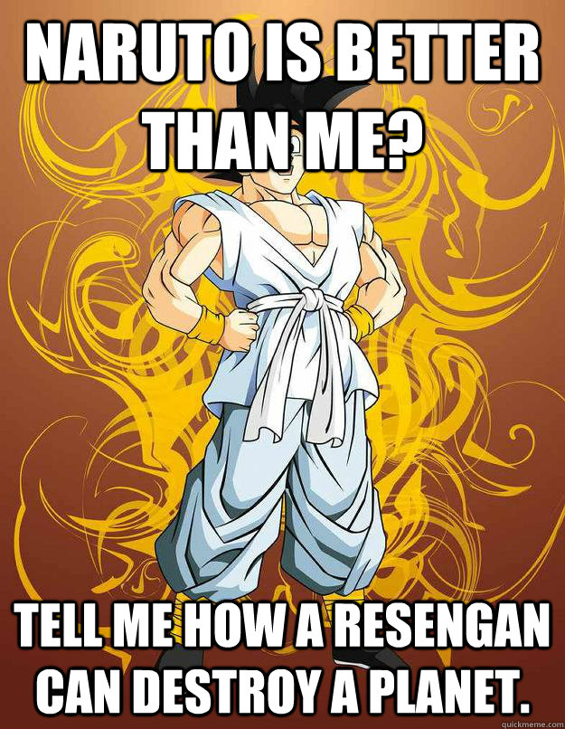 naruto is better than me? tell me how a resengan can destroy a planet. - naruto is better than me? tell me how a resengan can destroy a planet.  Gokus words