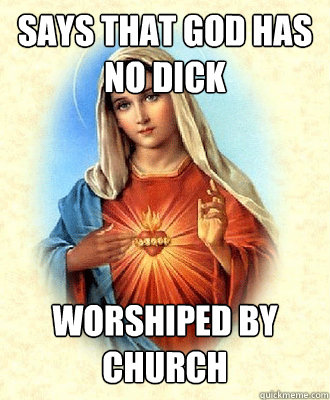 Says That god Has No Dick Worshiped By Church  Scumbag Virgin Mary