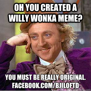 Oh you created a Willy Wonka Meme? You must be really original.
facebook.com/BJILOFTD - Oh you created a Willy Wonka Meme? You must be really original.
facebook.com/BJILOFTD  Condescending Wonka