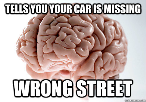 Tells you your car is missing Wrong street  Scumbag Brain