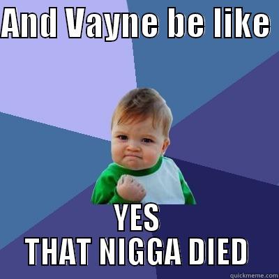 AND VAYNE BE LIKE  YES THAT NIGGA DIED Success Kid