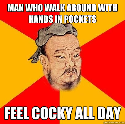 man who walk around with hands in pockets feel cocky all day - man who walk around with hands in pockets feel cocky all day  Confucius says