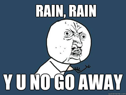 rain, rain y u no go away  Y U No