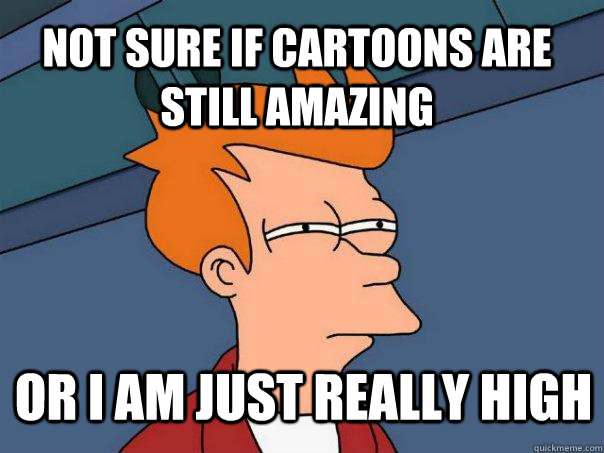 Not sure if Cartoons are still amazing  or I am just really high - Not sure if Cartoons are still amazing  or I am just really high  Futurama Fry