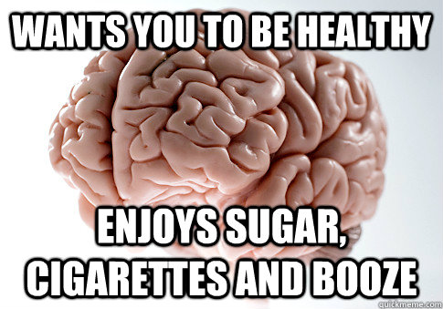 WANTS YOU TO BE HEALTHY ENJOYS SUGAR, CIGARETTES AND BOOZE  Scumbag Brain