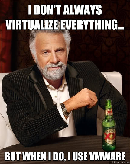 I don't always virtualize everything... But when I do, I use VMWARE  The Most Interesting Man In The World