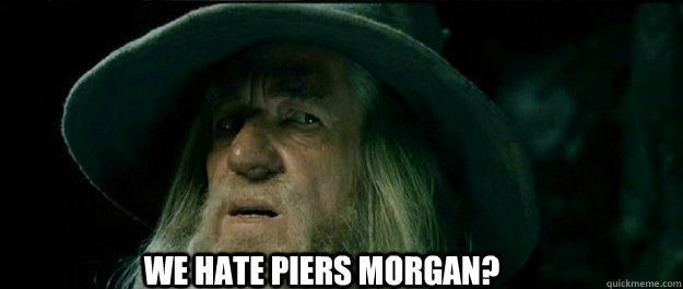  We hate Piers Morgan?  Gandalf