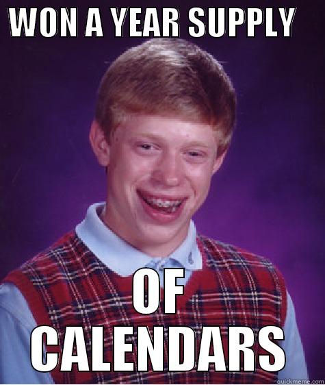 A year supply. -  WON A YEAR SUPPLY     OF CALENDARS Bad Luck Brian