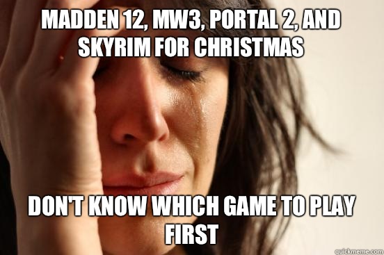 Madden 12, MW3, Portal 2, and Skyrim for Christmas Don't know which game to play first  First World Problems